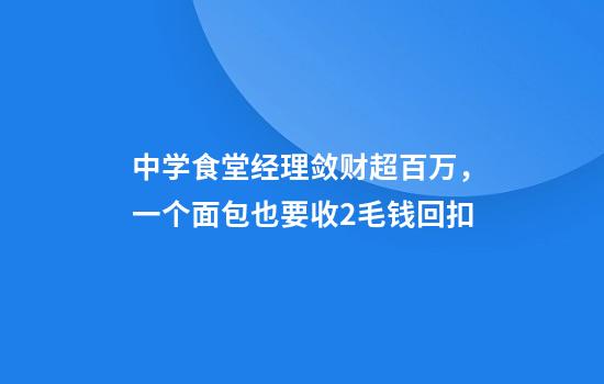 中学食堂经理敛财超百万,一个面包也要收2毛钱回扣