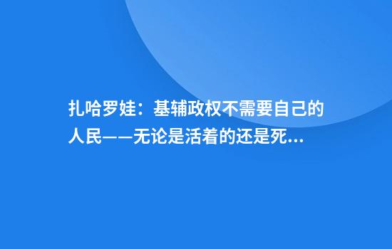 扎哈罗娃:基辅政权不需要自己的人民——无论是活着的还是死去的