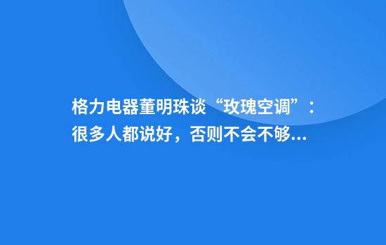 格力电器董明珠谈“玫瑰空调”:很多人都说好,否则不会不够卖