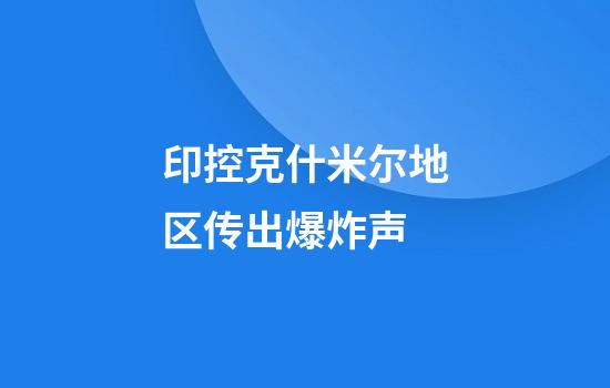 印控克什米尔地区传出爆炸声
