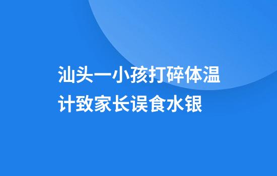 汕头一小孩打碎体温计致家长误食水银
