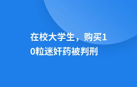 在校大学生,购买10粒迷奸药被判刑