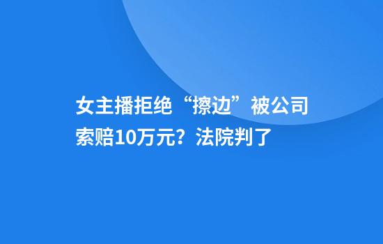 女主播拒绝“擦边”被公司索赔10万元?法院判了