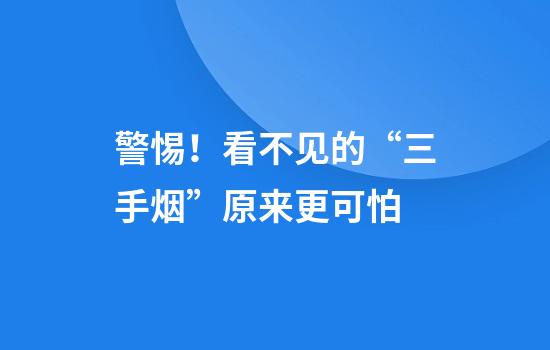 警惕!看不见的“三手烟”原来更可怕