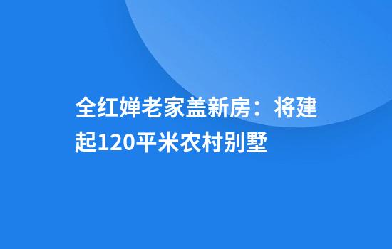 全红婵老家盖新房：将建起120平米农村别墅