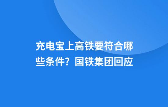 充电宝上高铁要符合哪些条件?国铁集团回应