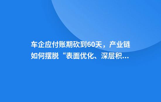 车企应付账期砍到60天,产业链如何摆脱“表面优化、深层积弊”困局?