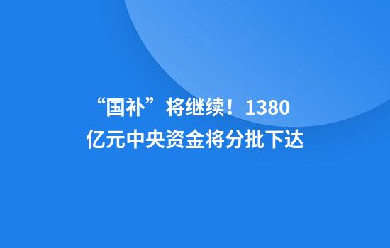 “国补”将继续!1380亿元中央资金将分批下达