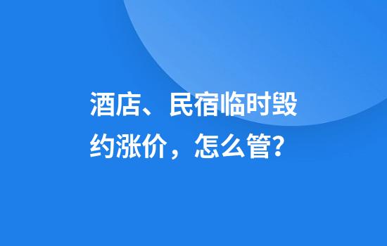 酒店、民宿临时毁约涨价,怎么管?